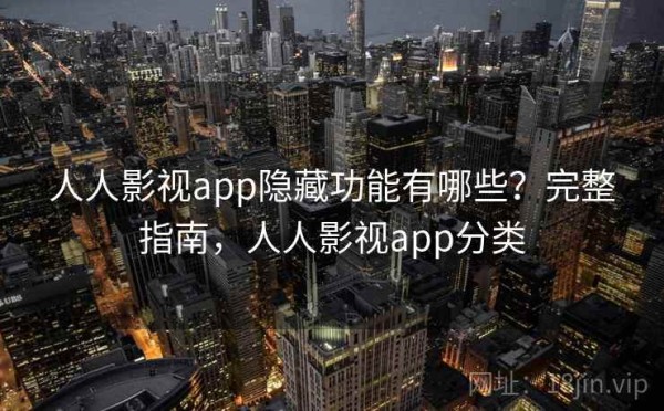 人人影视app隐藏功能有哪些？完整指南，人人影视app分类