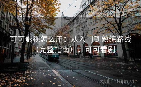 可可影视怎么用：从入门到熟练路线（完整指南），可可看剧