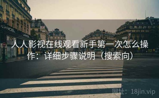 人人影视在线观看新手第一次怎么操作：详细步骤说明（搜索向）
