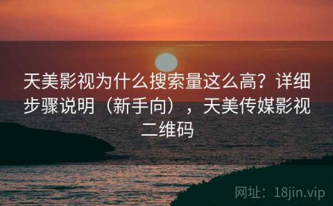 天美影视为什么搜索量这么高？详细步骤说明（新手向），天美传媒影视二维码