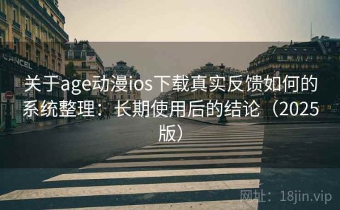 关于age动漫ios下载真实反馈如何的系统整理：长期使用后的结论（2025版）