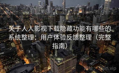 关于人人影视下载隐藏功能有哪些的系统整理：用户体验反馈整理（完整指南）