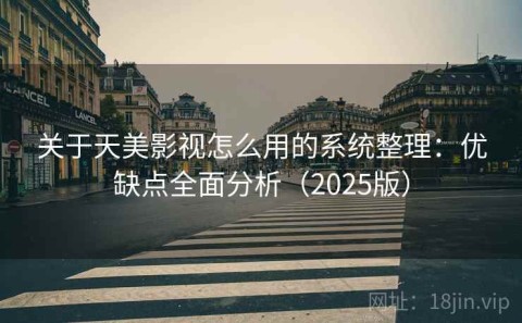 关于天美影视怎么用的系统整理：优缺点全面分析（2025版）