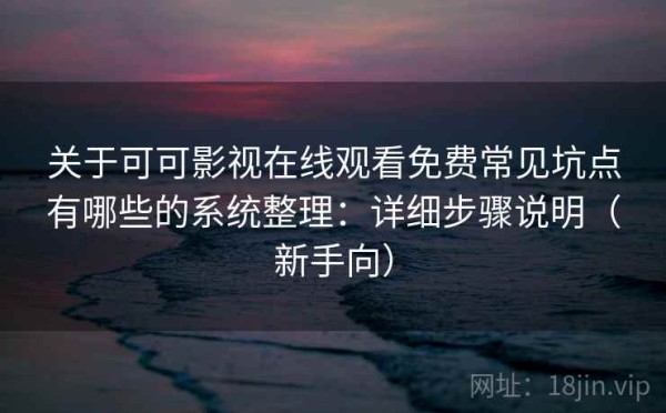 关于可可影视在线观看免费常见坑点有哪些的系统整理：详细步骤说明（新手向）