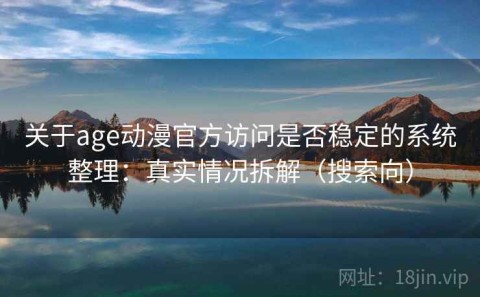 关于age动漫官方访问是否稳定的系统整理：真实情况拆解（搜索向）