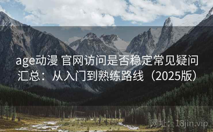 age动漫 官网访问是否稳定常见疑问汇总：从入门到熟练路线（2025版）