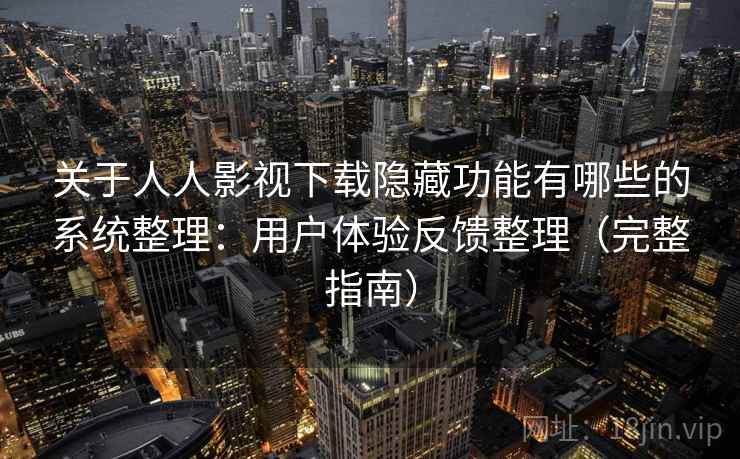 关于人人影视下载隐藏功能有哪些的系统整理：用户体验反馈整理（完整指南）