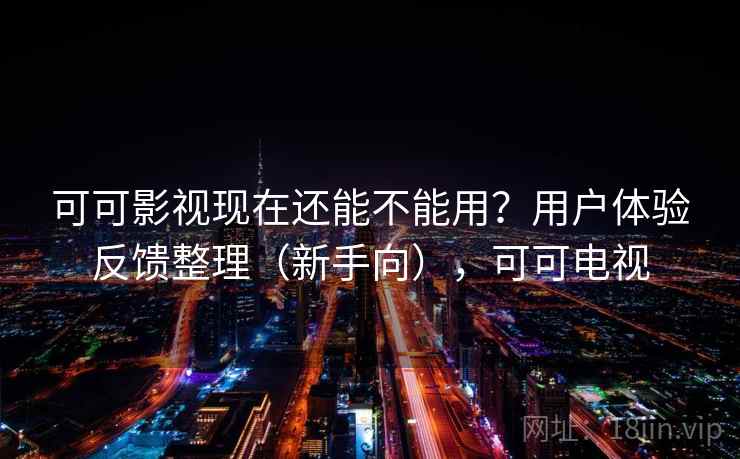 可可影视现在还能不能用?用户体验反馈整理(新手向),可可电视 可可影视现在还能不能用?用户体验反馈整理(新手向),可可电视