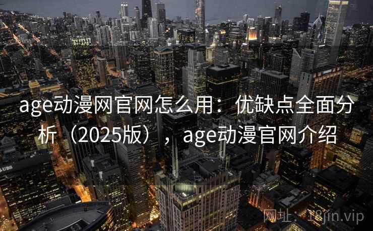 age动漫网官网怎么用:优缺点全面分析(2025版),age动漫官网介绍 age动漫网官网怎么用:优缺点全面分析(2025版),age动漫官网介绍
