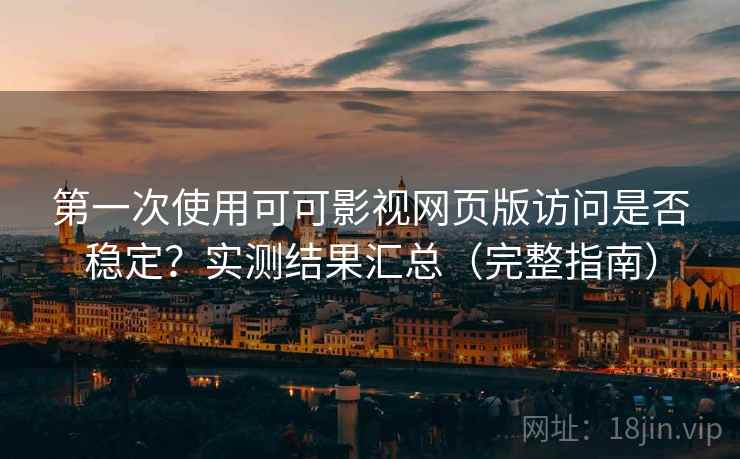 第一次使用可可影视网页版访问是否稳定?实测结果汇总(完整指南) 第一次使用可可影视网页版访问是否稳定?实测结果汇总(完整指南)