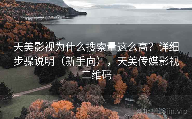 天美影视为什么搜索量这么高？详细步骤说明（新手向），天美传媒影视二维码