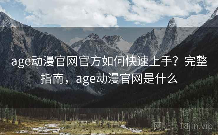 age动漫官网官方如何快速上手？完整指南，age动漫官网是什么