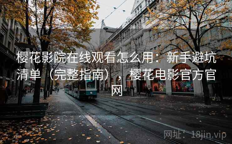 樱花影院在线观看怎么用：新手避坑清单（完整指南），樱花电影官方官网