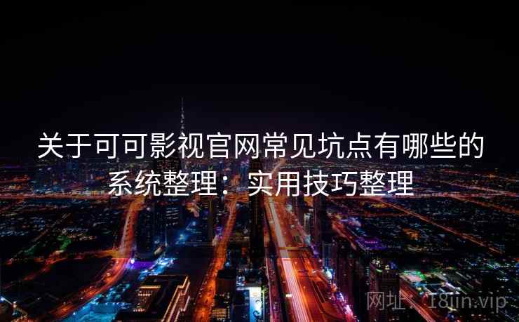 关于可可影视官网常见坑点有哪些的系统整理:实用技巧整理 关于可可影视官网常见坑点有哪些的系统整理:实用技巧整理