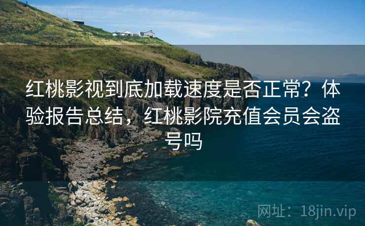 红桃影视到底加载速度是否正常?体验报告总结,红桃影院充值会员会盗号吗 红桃影视到底加载速度是否正常?体验报告总结,红桃影院充值会员会盗号吗