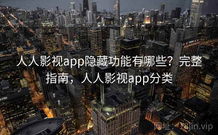 人人影视app隐藏功能有哪些?完整指南,人人影视app分类 人人影视app隐藏功能有哪些?完整指南,人人影视app分类