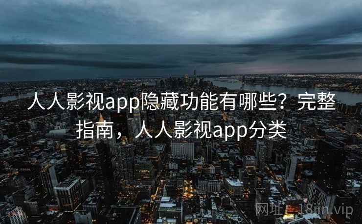 人人影视app隐藏功能有哪些?完整指南,人人影视app分类 人人影视app隐藏功能有哪些?完整指南,人人影视app分类
