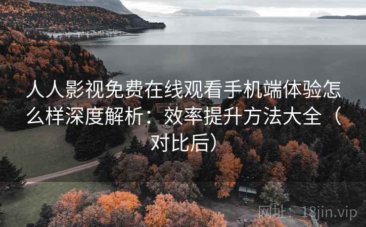 人人影视免费在线观看手机端体验怎么样深度解析:效率提升方法大全(对比后) 人人影视免费在线观看手机端体验怎么样深度解析:效率提升方法大全(对比后)
