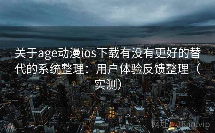 关于age动漫ios下载有没有更好的替代的系统整理:用户体验反馈整理(实测) 关于age动漫ios下载有没有更好的替代的系统整理:用户体验反馈整理(实测)