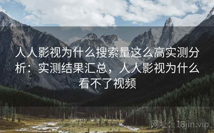 人人影视为什么搜索量这么高实测分析:实测结果汇总,人人影视为什么看不了视频 人人影视为什么搜索量这么高实测分析:实测结果汇总,人人影视为什么看不了视频